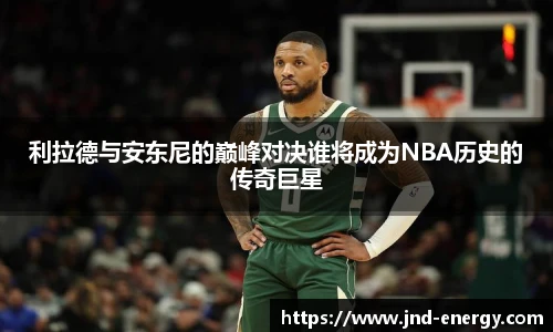 利拉德与安东尼的巅峰对决谁将成为NBA历史的传奇巨星
