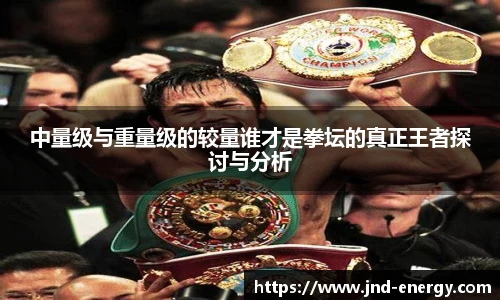 中量级与重量级的较量谁才是拳坛的真正王者探讨与分析