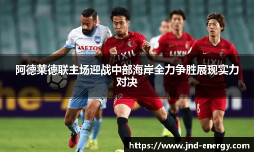 阿德莱德联主场迎战中部海岸全力争胜展现实力对决