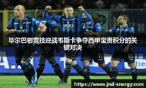 毕尔巴鄂竞技迎战韦斯卡争夺西甲宝贵积分的关键对决