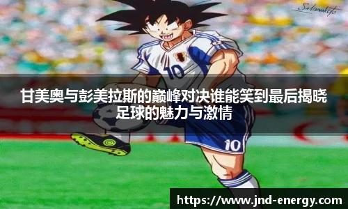 甘美奥与彭美拉斯的巅峰对决谁能笑到最后揭晓足球的魅力与激情