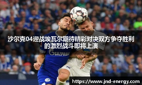沙尔克04迎战埃瓦尔期待精彩对决双方争夺胜利的激烈战斗即将上演