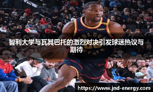 智利大学与瓦其巴托的激烈对决引发球迷热议与期待
